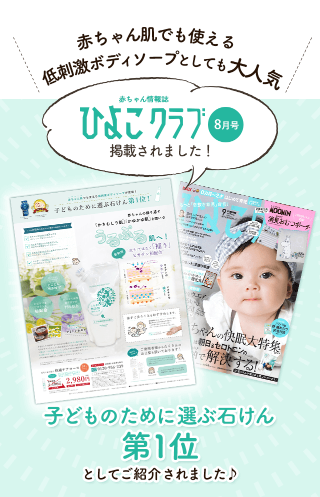 赤ちゃん肌でも使える低刺激ボディソープとしても大人気。赤ちゃん情報誌ひよこクラブに掲載。子供のために選ぶ石けん第一位として紹介されました。